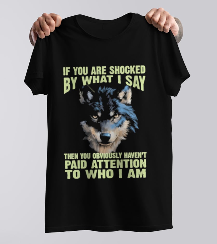 Wolf If You Are Shocked By What I Say Then You Obviously Haven't Paid Attention To Who I Am T-Shirt