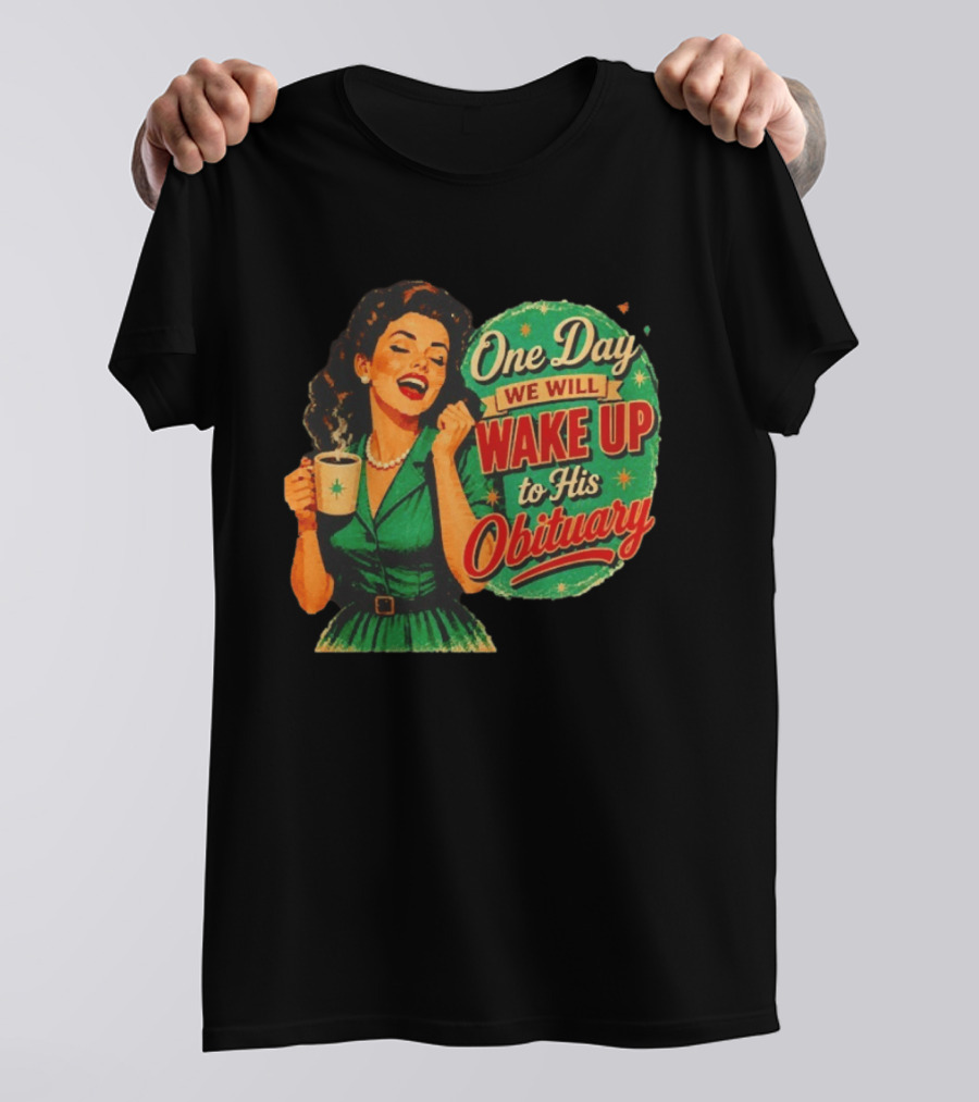 One Day We Will Wake Up To His Obituary Retro Happy Woman T-Shirt