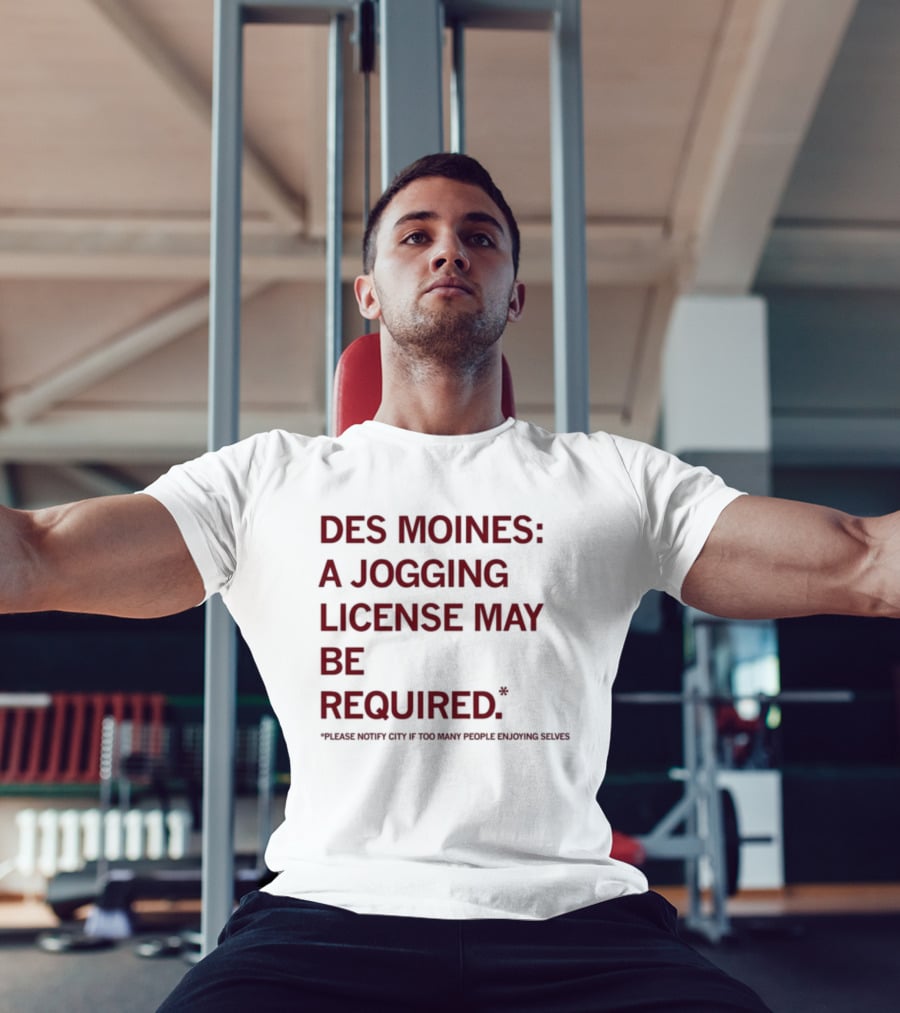 Des Moines Jogging License May Be Required Notify City If People Enjoying Selves T-Shirt