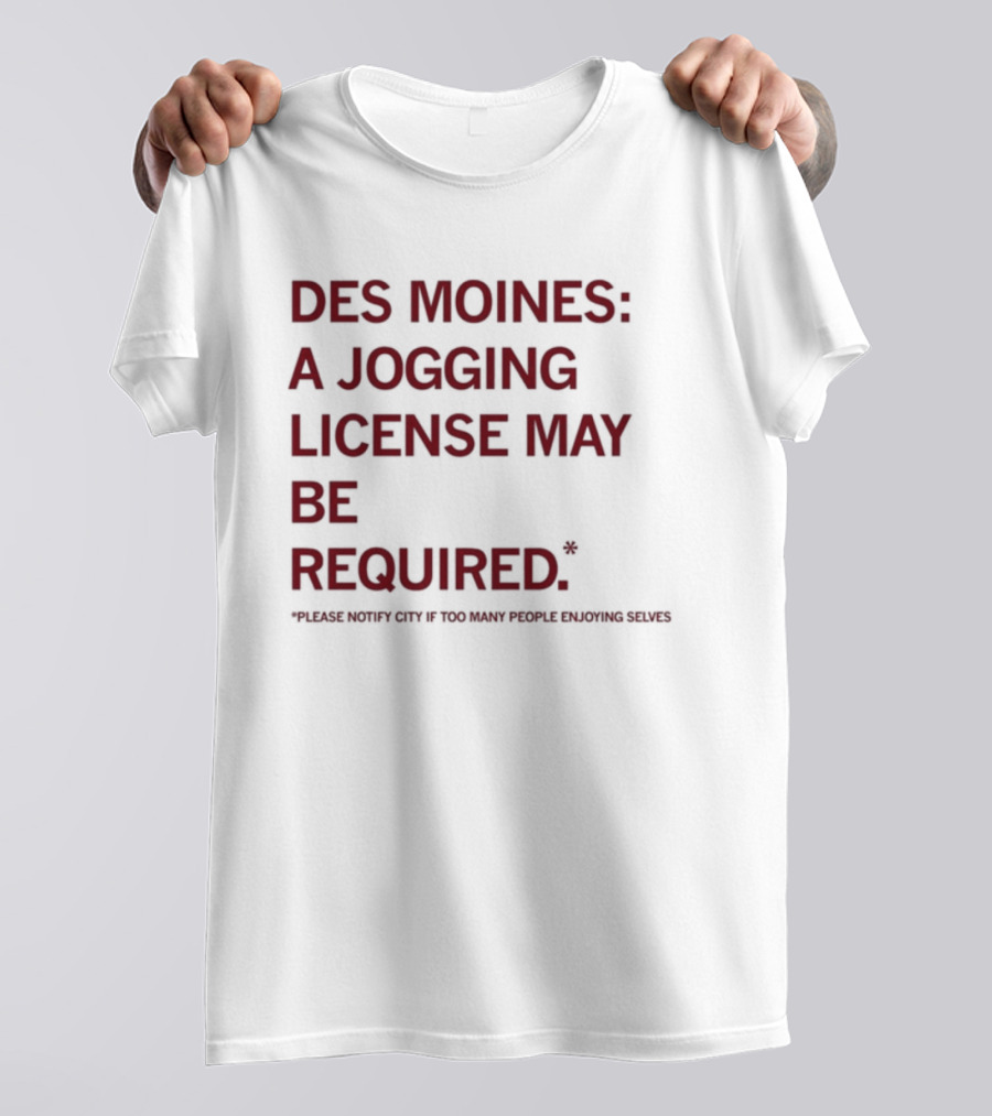 Des Moines Jogging License May Be Required Notify City If People Enjoying Selves T-Shirt
