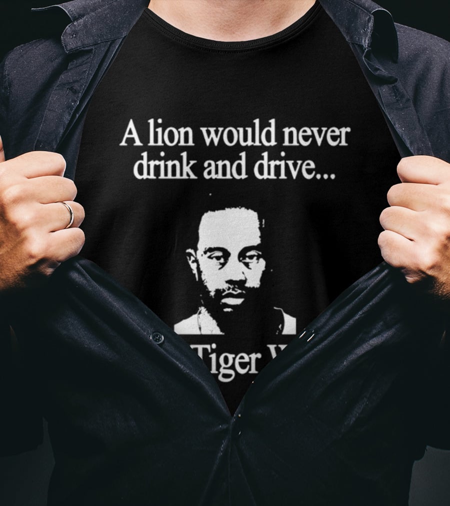 A Lion Would Never Drink And Drive But A Tiger Wood T-Shirt