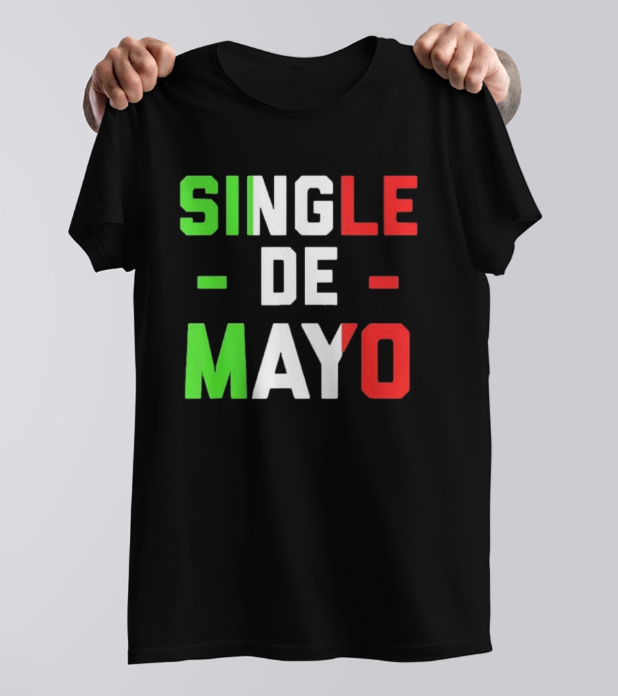 Single De Mayo Mexican Flag Colors Cinco De Mayo Humor T-Shirt