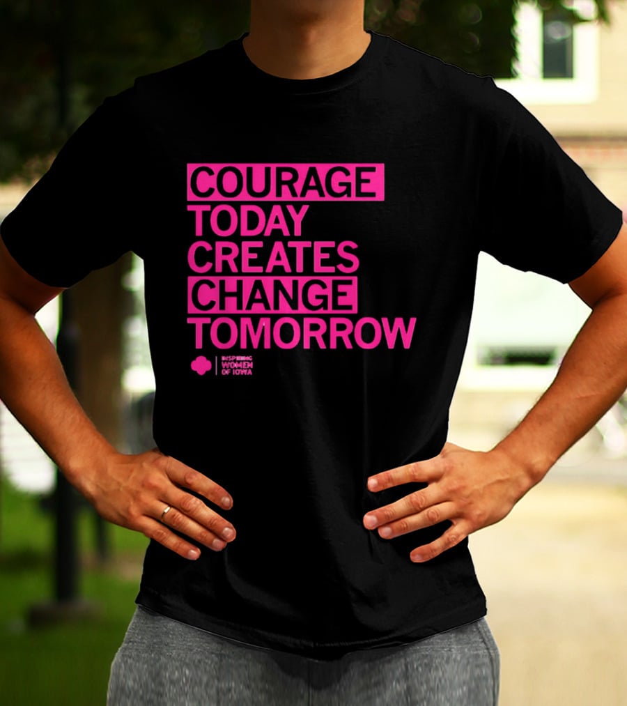 Courage Today Creates Change Tomorrow Girl Scouts Of Iowa T-Shirt