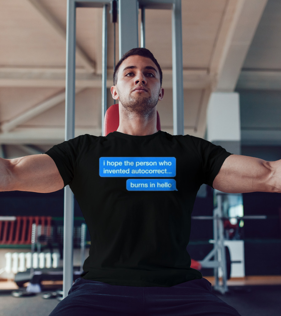 I Hope The Person Who Invented Autocorrect Burns In Hello T-Shirt