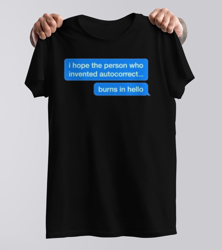 I Hope The Person Who Invented Autocorrect Burns In Hello T-Shirt