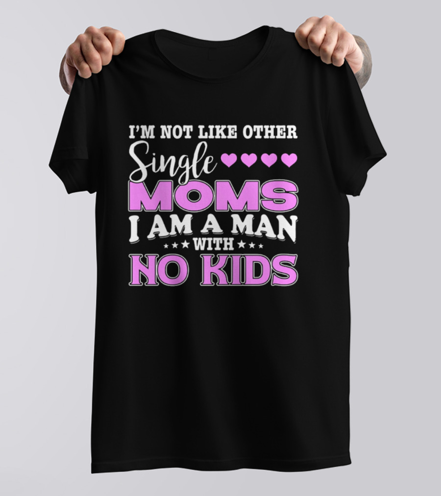 I'm Not Like Other Single Moms I Am A Man With No Kids T-Shirt