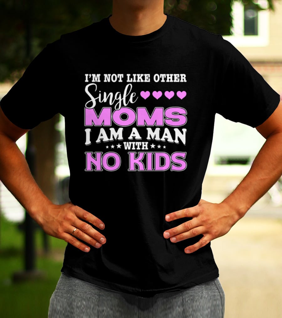 I'm Not Like Other Single Moms I Am A Man With No Kids T-Shirt