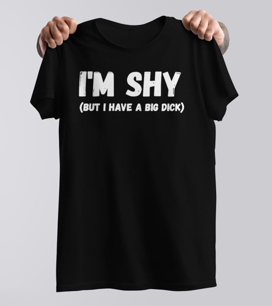 I'm Shy But I Have A Big Dick T-Shirt