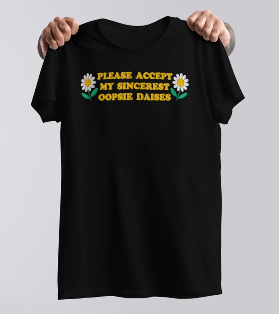 Please Accept My Sincerest Oopsie Daisies With Embroidered Daisy Flower Motif T-Shirt