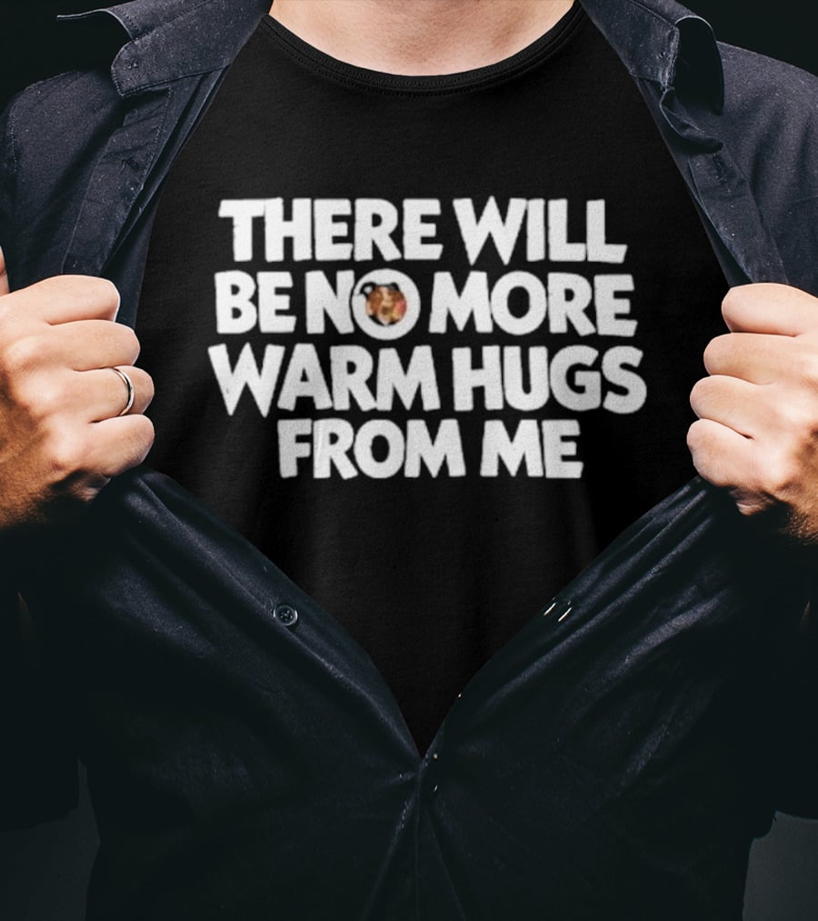 There Will Be No More Warm Hugs From Me T-Shirt