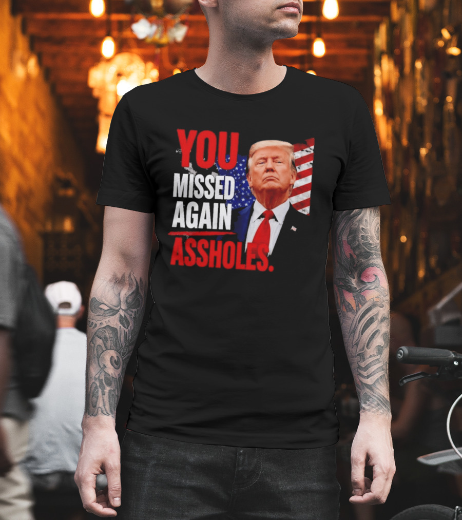 You Missed Again Assholes Trump American Flag T-Shirt