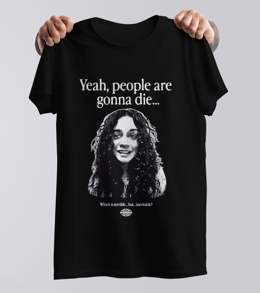 Yeah People Are Gonna Die Which Is Terrible But Inevitable T-Shirt