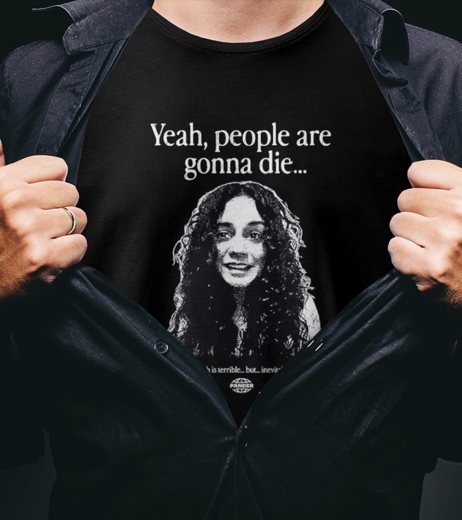 Yeah People Are Gonna Die Which Is Terrible But Inevitable T-Shirt