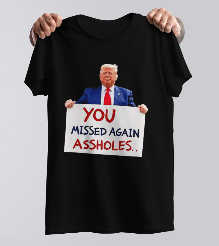 You Missed Again Assholes Trump Sign T-Shirt