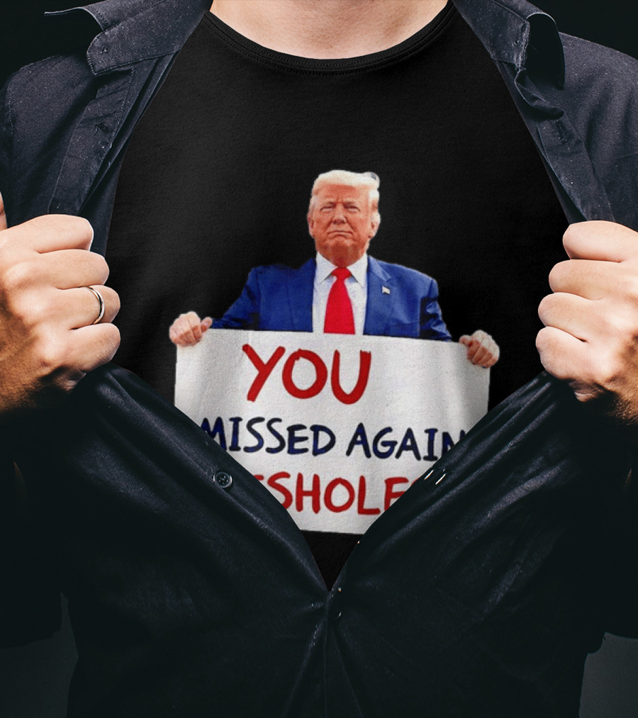 You Missed Again Assholes Trump Sign T-Shirt
