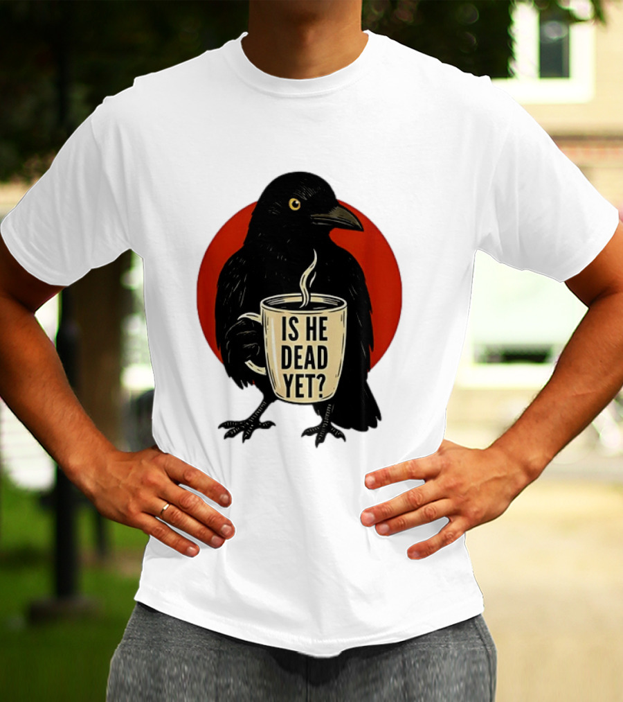 Dark Crow Raven Bird Is He Dead Yet Coffee T-Shirt