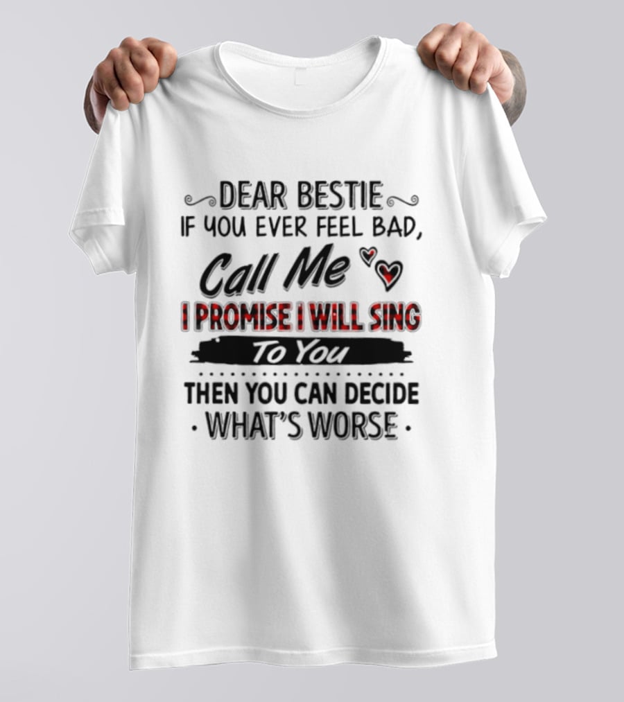 Dear Bestie If You Ever Feel Bad Call Me I Promise I Will Sing To You Then You Can Decide What's Worse T-Shirt