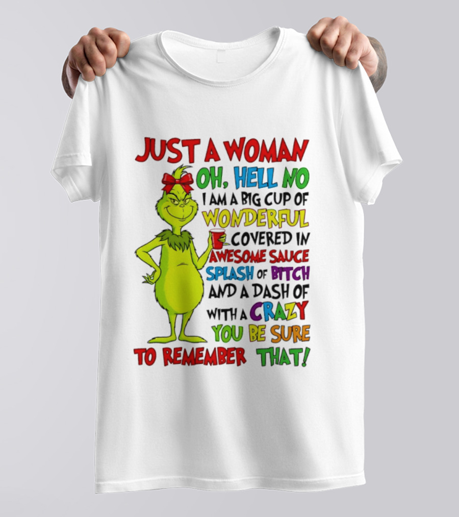 Grinch Just A Woman Oh Hell No I Am A Big Cup Of Wonderful Covered In Awesome Sauce Splash Of Bitch Dash Of Crazy Be Sure To Remember That T-Shirt
