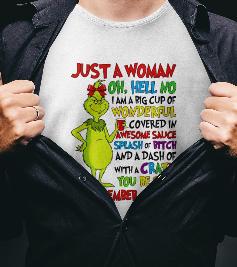 Grinch Just A Woman Oh Hell No I Am A Big Cup Of Wonderful Covered In Awesome Sauce Splash Of Bitch Dash Of Crazy Be Sure To Remember That T-Shirt