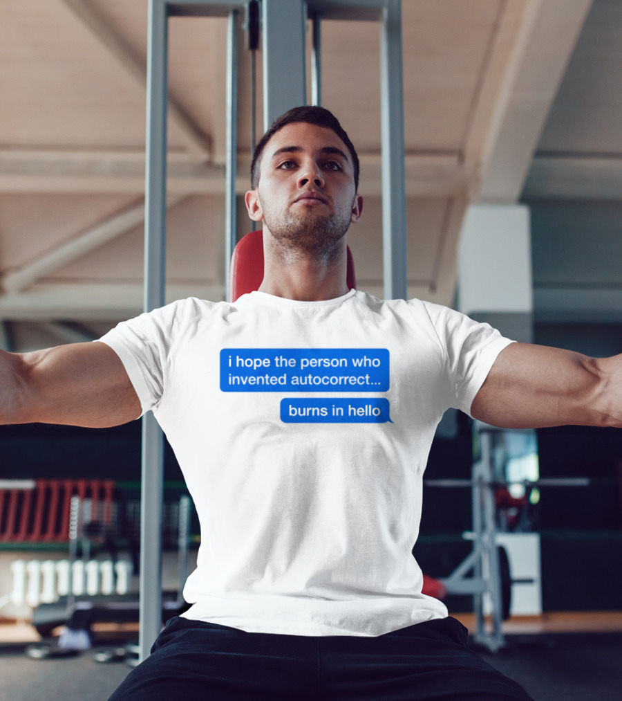 I Hope The Person Who Invented Autocorrect Burns In Hello T-Shirt
