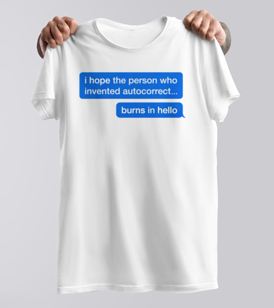 I Hope The Person Who Invented Autocorrect Burns In Hello T-Shirt