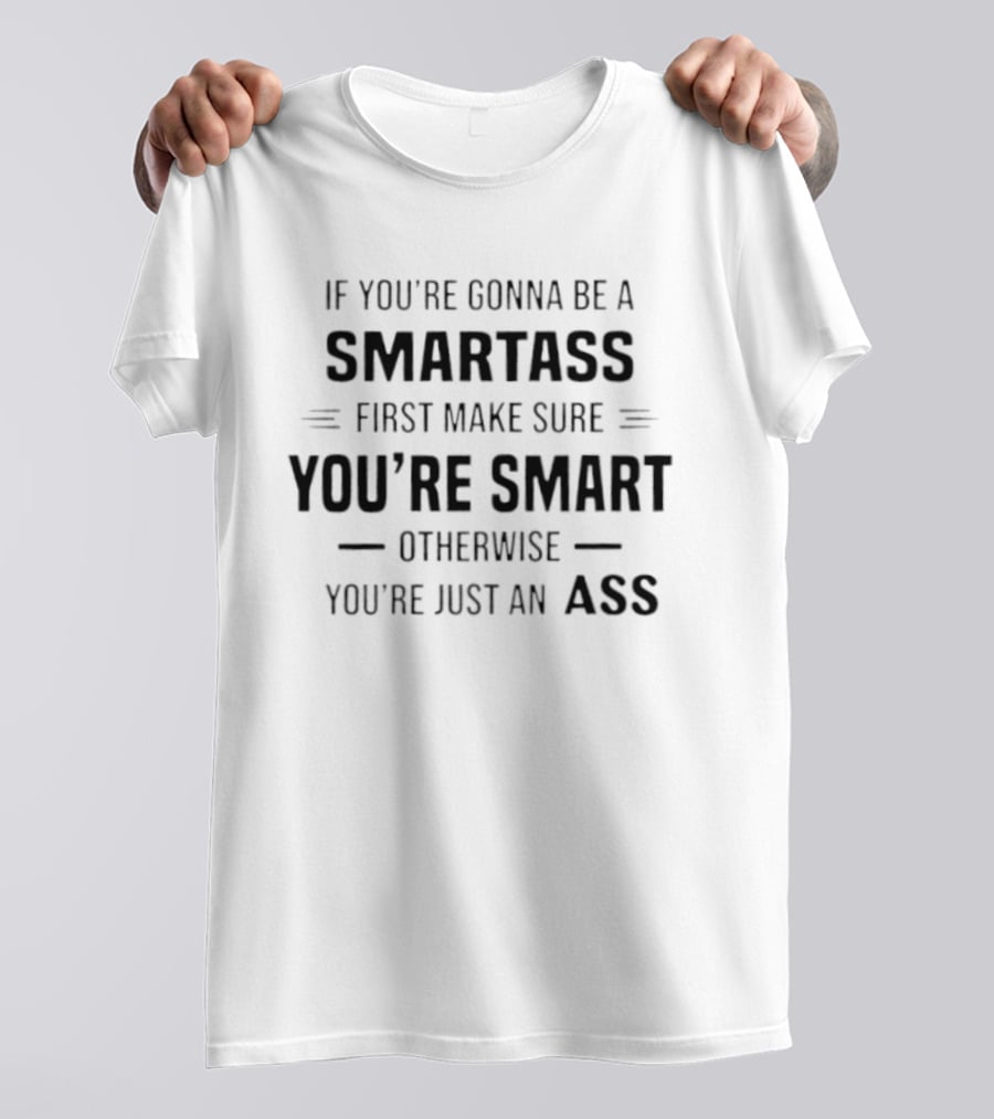 If You're Gonna Be A Smartass First Make Sure You're Smart Otherwise You're Just An Ass T-Shirt