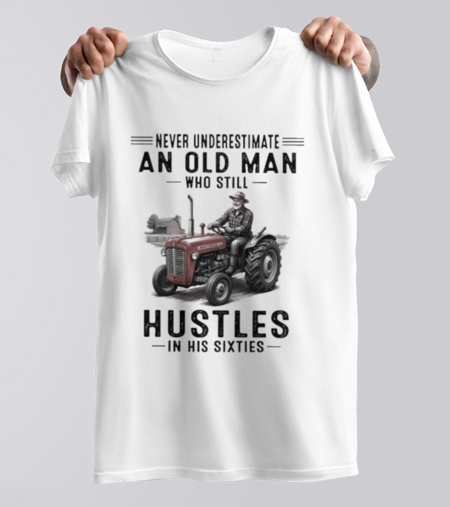 Never Underestimate An Old Man Who Still Hustles In His Sixties On Tractor T-Shirt