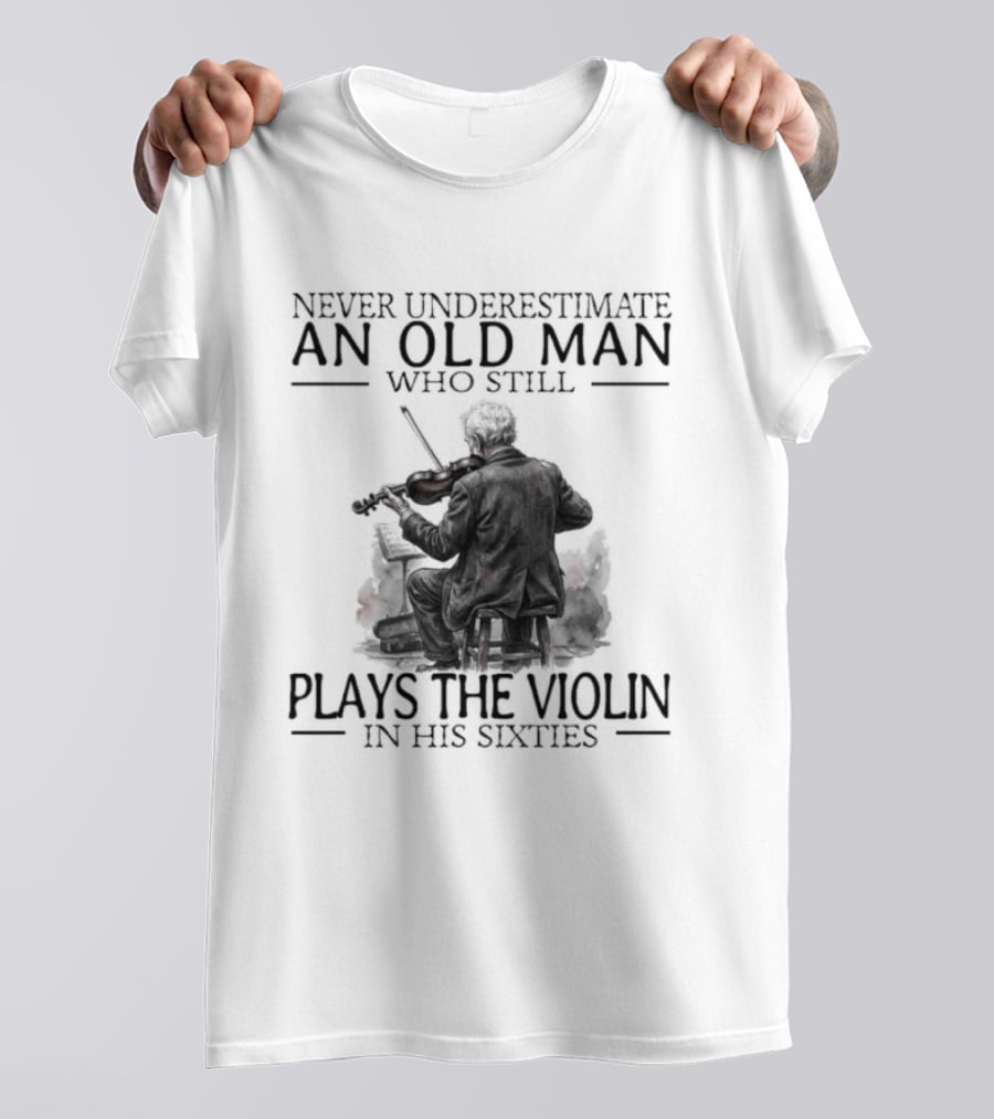 Never Underestimate An Old Man Who Still Plays The Violin In His Sixties T-Shirt