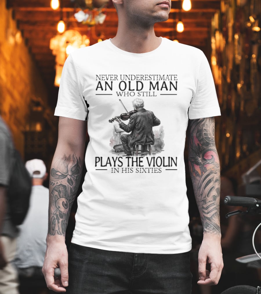 Never Underestimate An Old Man Who Still Plays The Violin In His Sixties T-Shirt