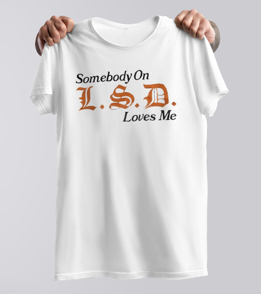 Somebody On LSD Loves Me Psychedelic Humor T-Shirt