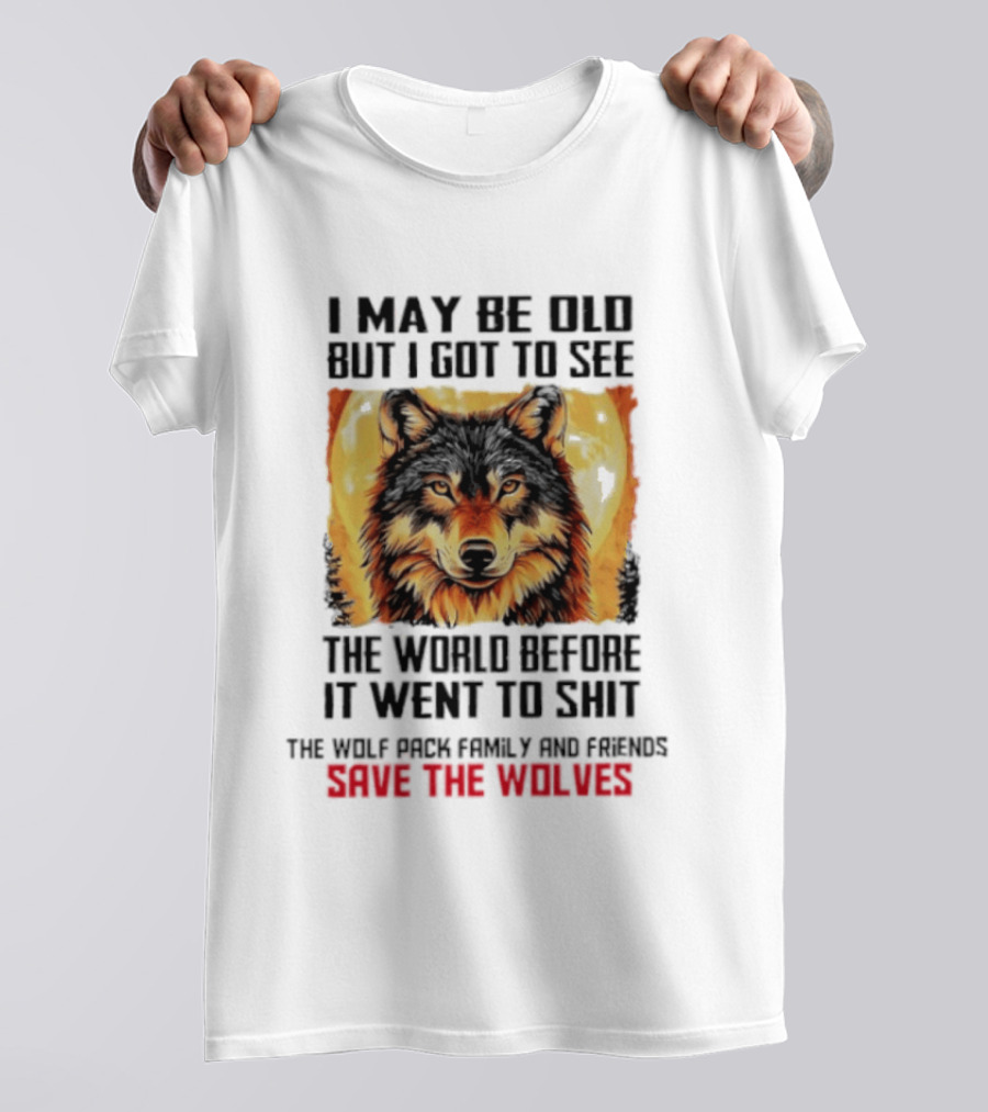 I May Be Old But I Got To See The World Before It Went To Shit Wolf Pack Family And Friends Save The Wolves T-Shirt