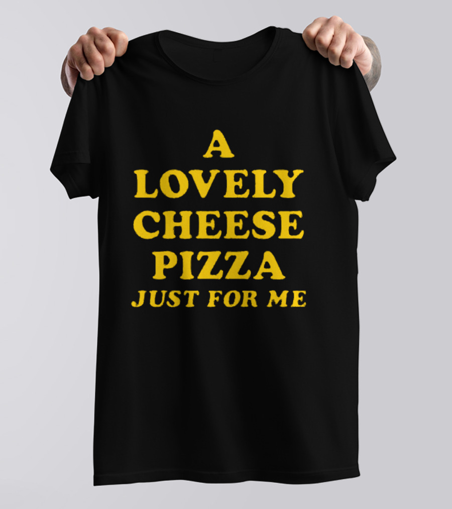 A Lovely Cheese Pizza Just For Me Pizza Lovers Delight T-Shirt