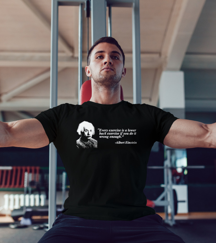 Albert Einstein Every Exercise Is A Lower Back Exercise If You Do It Wrong Enough T-Shirt
