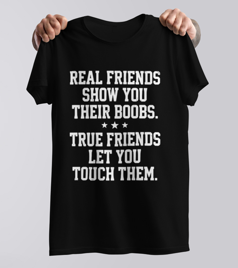 Real Friends Show You Their Boobs True Friends Let You Touch Them Three Stars T-Shirt