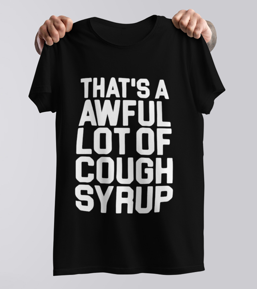 That's A Awful Lot Of Cough Syrup T-Shirt