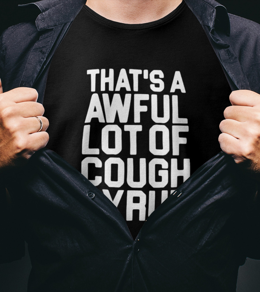 That's A Awful Lot Of Cough Syrup T-Shirt