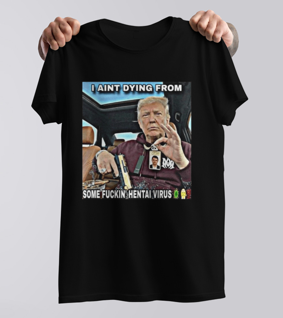I Aint Dying From Some Fuckin Hentai Virus Trump Gun Pandemic Reaction Humor T-Shirt