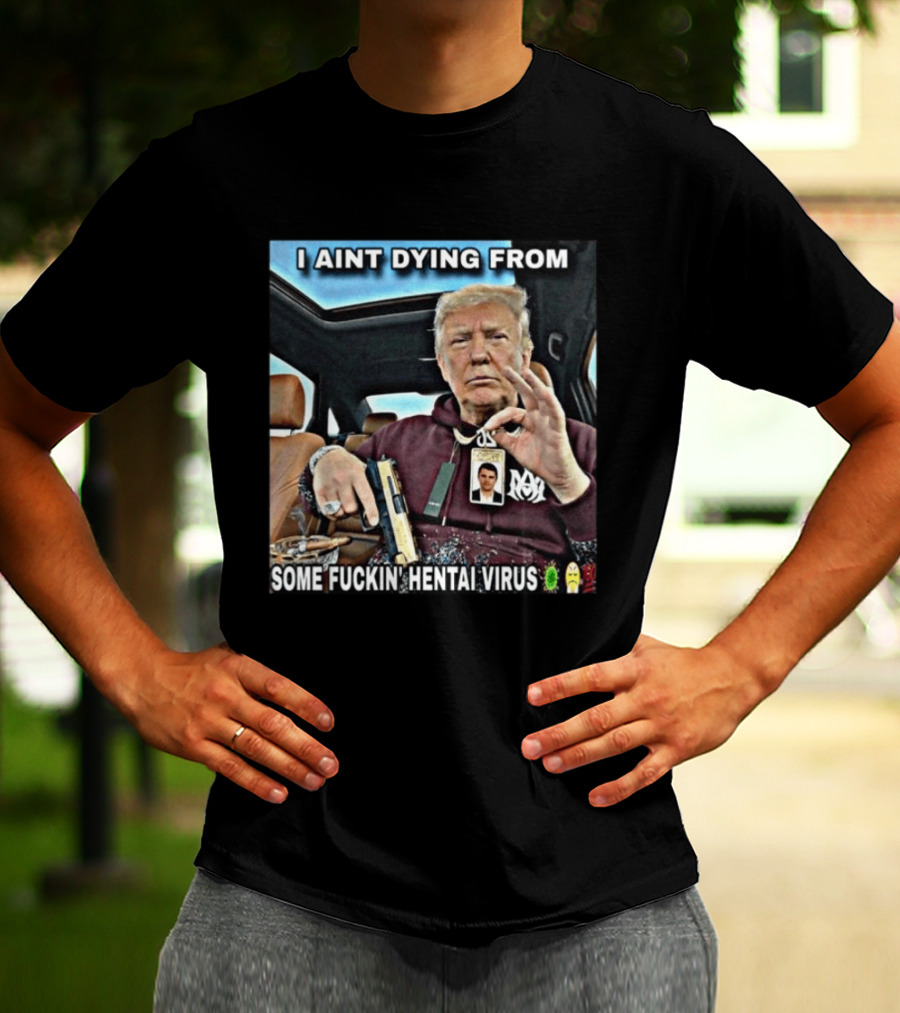 I Aint Dying From Some Fuckin Hentai Virus Trump Gun Pandemic Reaction Humor T-Shirt