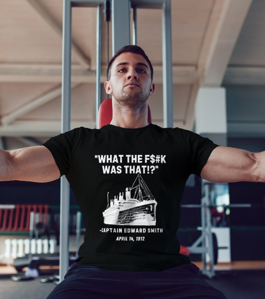 What The F$#K Was That Captain Edward Smith April 14 1912 T-Shirt