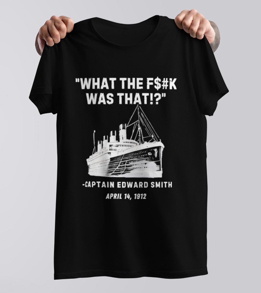 What The F$#K Was That Captain Edward Smith April 14 1912 T-Shirt