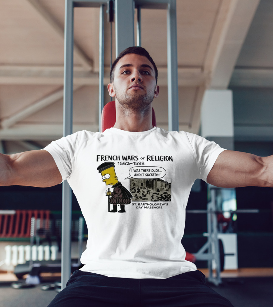 Bart Simpson French Wars Of Religion 1562 1598 St. Bartholomew's Day Massacre I Was There Dude And It Sucked T-Shirt