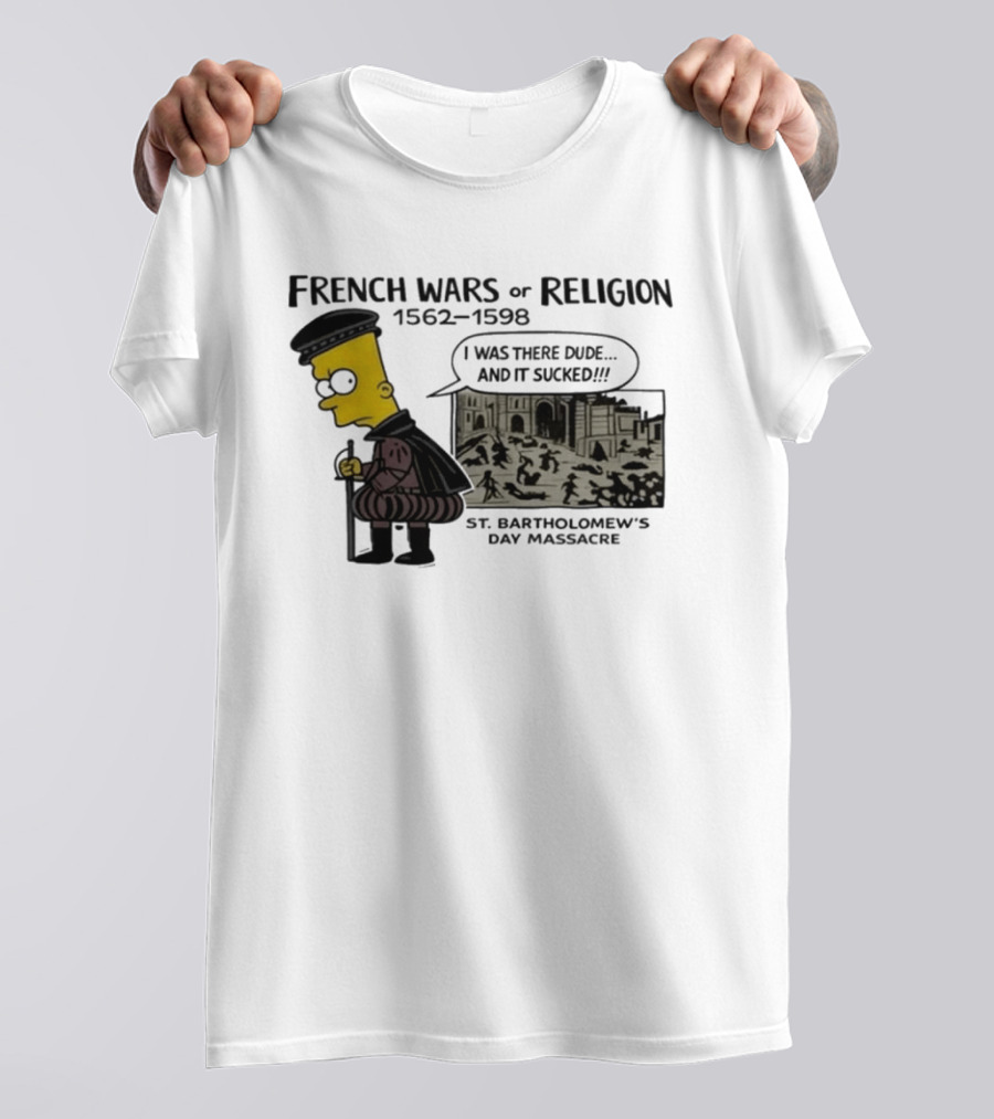 Bart Simpson French Wars Of Religion 1562 1598 St. Bartholomew's Day Massacre I Was There Dude And It Sucked T-Shirt