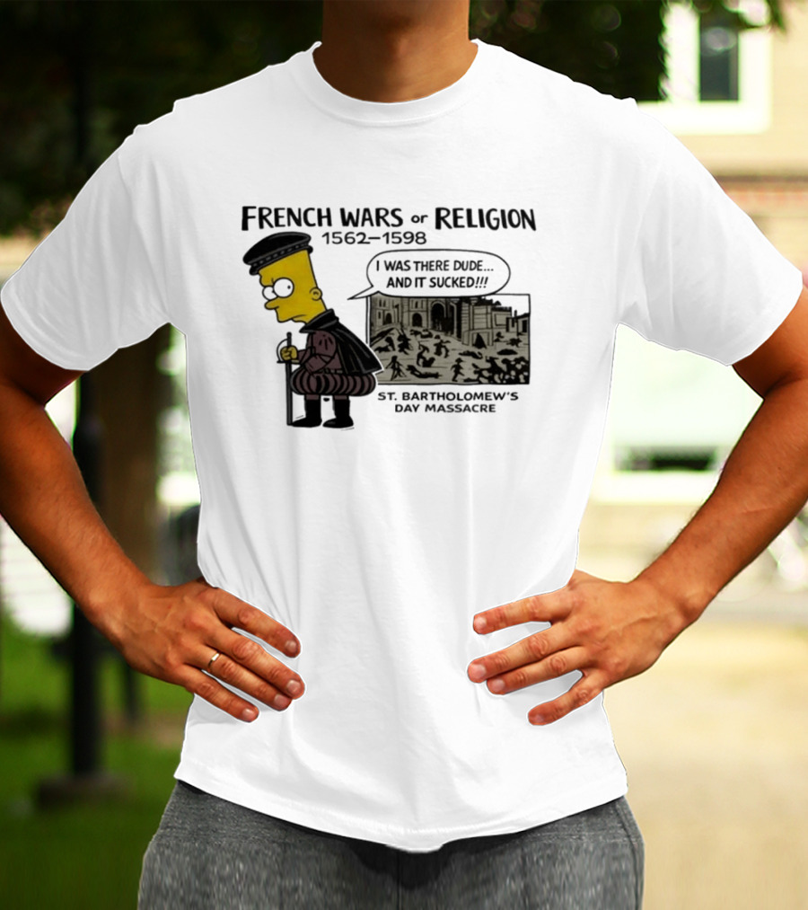 Bart Simpson French Wars Of Religion 1562 1598 St. Bartholomew's Day Massacre I Was There Dude And It Sucked T-Shirt