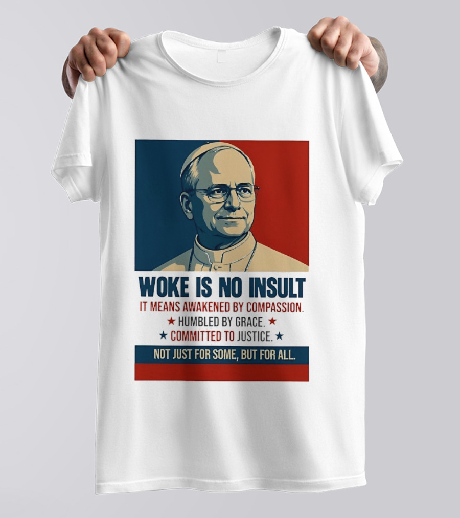Leo XIV Woke Is No Insult Awakened By Compassion Humbled By Grace Committed To Justice Not Just For Some But For All T-Shirt
