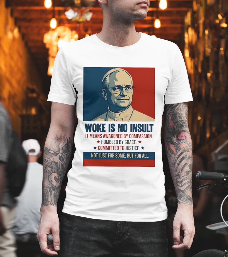 Leo XIV Woke Is No Insult Awakened By Compassion Humbled By Grace Committed To Justice Not Just For Some But For All T-Shirt