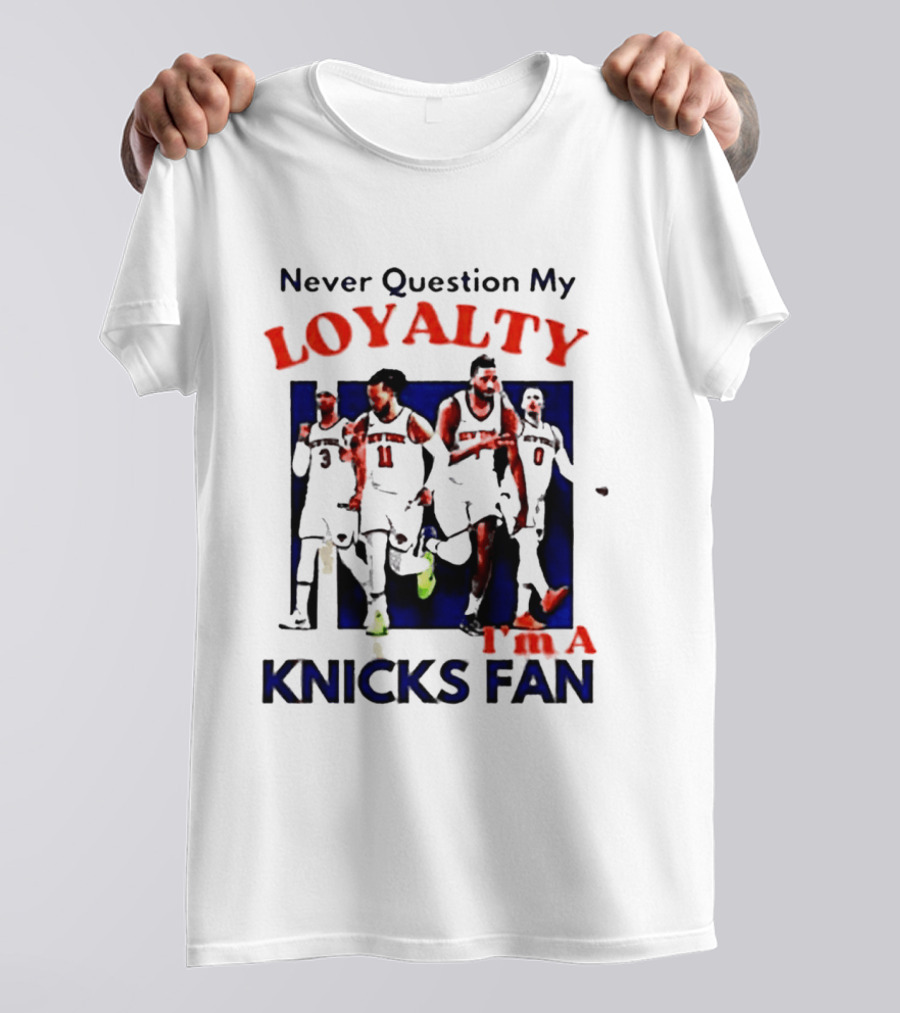Never Question My Loyalty I'm A Knicks Fan T-Shirt