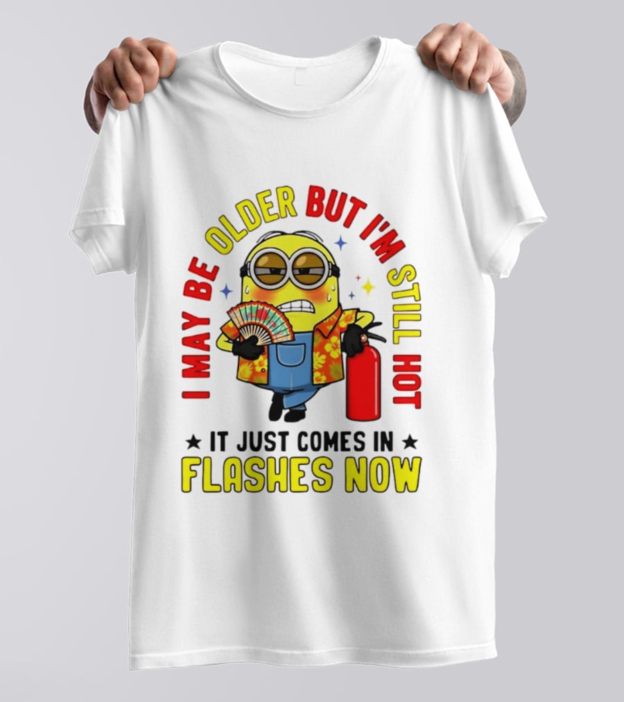 I'm May Be Older But I'm Still Hot It Just Comes In Flashes Now Minion T-Shirt