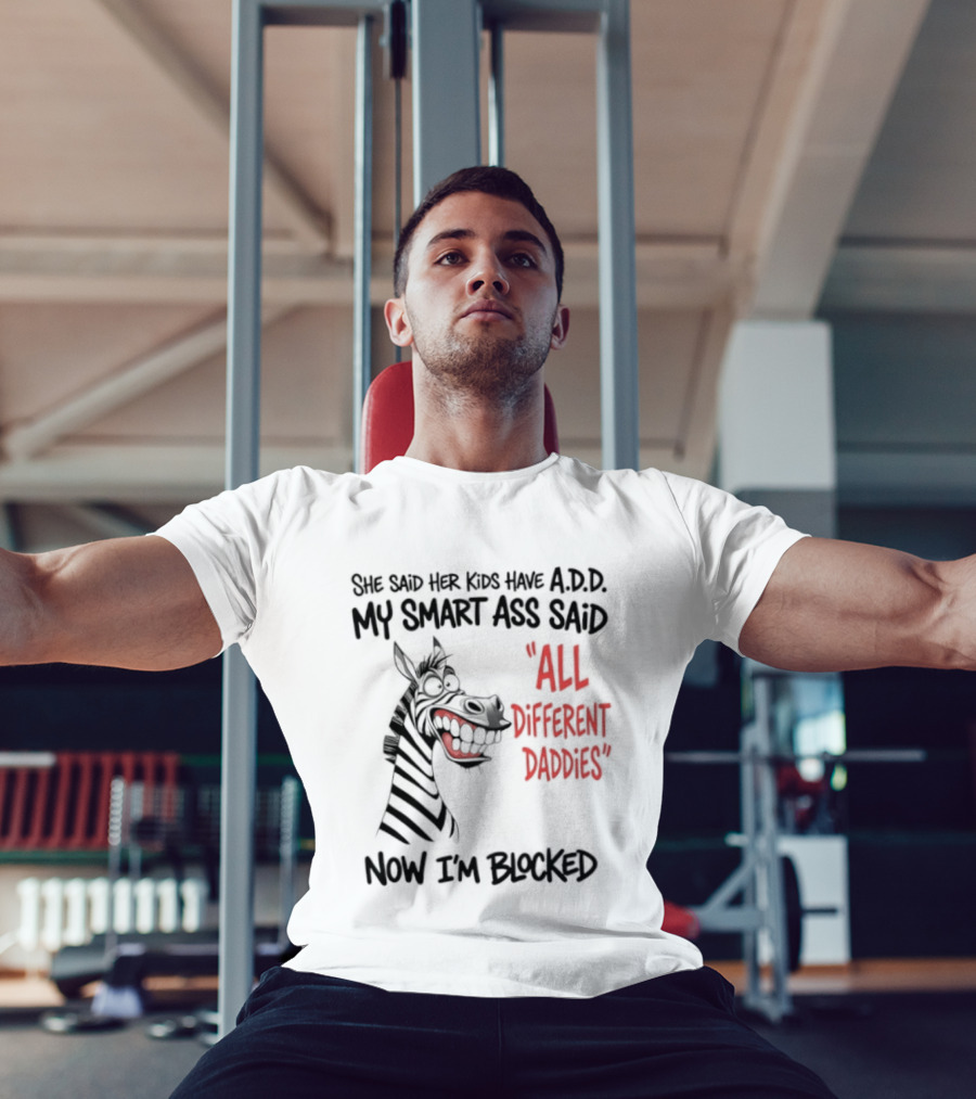 Zebra Says Her Kid Has A.D.D. My Smart Ass Said All Different Daddies Now I'm Blocked T-Shirt