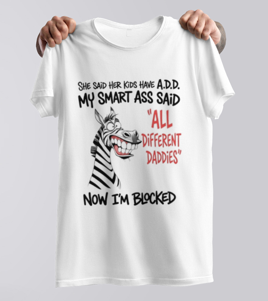 Zebra Says Her Kid Has A.D.D. My Smart Ass Said All Different Daddies Now I'm Blocked T-Shirt