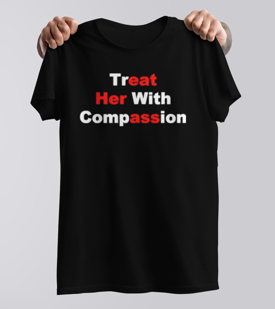 Treat Her With Compassion Eat Her Ass T-Shirt